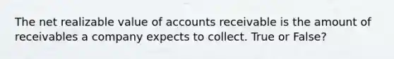 The net realizable value of accounts receivable is the amount of receivables a company expects to collect. True or False?