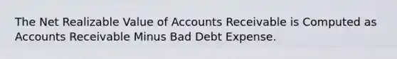 The Net Realizable Value of Accounts Receivable is Computed as Accounts Receivable Minus Bad Debt Expense.