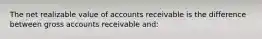 The net realizable value of accounts receivable is the difference between gross accounts receivable​ and: