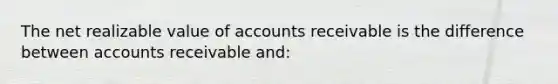 The net realizable value of accounts receivable is the difference between accounts receivable and: