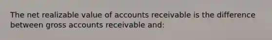 The net realizable value of accounts receivable is the difference between gross accounts receivable and: