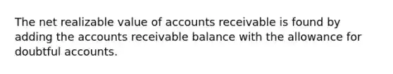 The net realizable value of accounts receivable is found by adding the accounts receivable balance with the allowance for doubtful accounts.