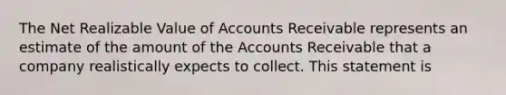 The Net Realizable Value of Accounts Receivable represents an estimate of the amount of the Accounts Receivable that a company realistically expects to collect. This statement is