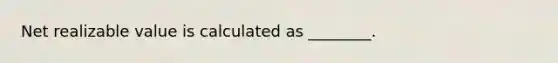 Net realizable value is calculated as ________.