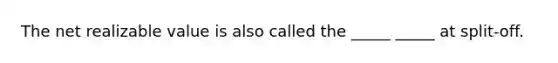 The net realizable value is also called the _____ _____ at split-off.