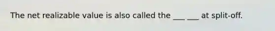 The net realizable value is also called the ___ ___ at split-off.