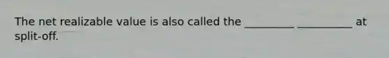 The net realizable value is also called the _________ __________ at split-off.