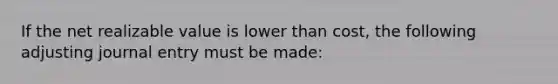 If the net realizable value is lower than cost, the following adjusting journal entry must be made: