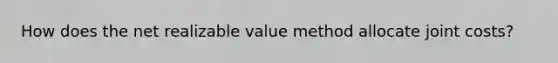 How does the net realizable value method allocate joint​ costs?