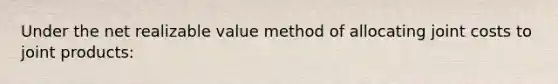 Under the net realizable value method of allocating joint costs to joint products: