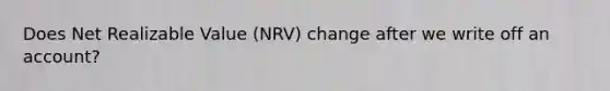 Does Net Realizable Value (NRV) change after we write off an account?