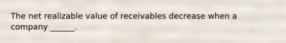 The net realizable value of receivables decrease when a company ______.