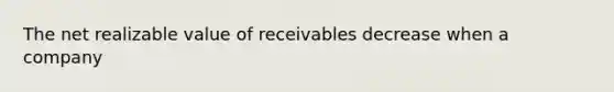 The net realizable value of receivables decrease when a company