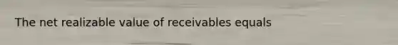 The net realizable value of receivables equals