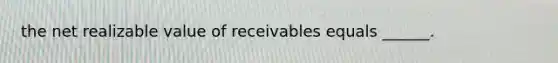 the net realizable value of receivables equals ______.