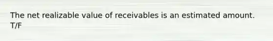 The net realizable value of receivables is an estimated amount. T/F