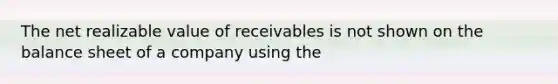 The net realizable value of receivables is not shown on the balance sheet of a company using the