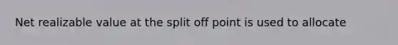 Net realizable value at the split off point is used to allocate