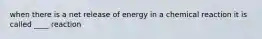 when there is a net release of energy in a chemical reaction it is called ____ reaction