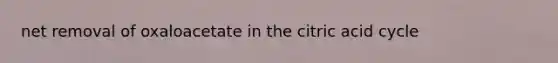 net removal of oxaloacetate in the citric acid cycle