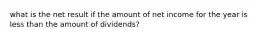 what is the net result if the amount of net income for the year is less than the amount of dividends?