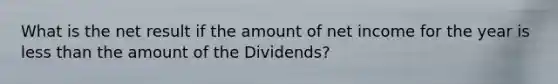 What is the net result if the amount of net income for the year is less than the amount of the​ Dividends?