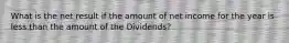 What is the net result if the amount of net income for the year is less than the amount of the Dividends?