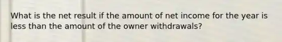 What is the net result if the amount of net income for the year is less than the amount of the owner withdrawals?