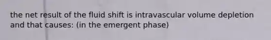 the net result of the fluid shift is intravascular volume depletion and that causes: (in the emergent phase)