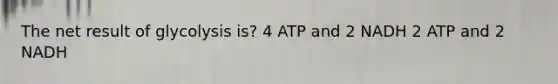 The net result of glycolysis is? 4 ATP and 2 NADH 2 ATP and 2 NADH