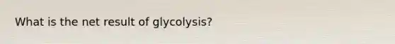 What is the net result of glycolysis?