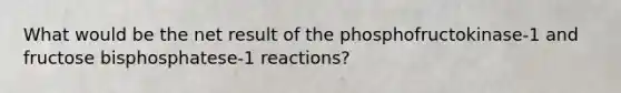 What would be the net result of the phosphofructokinase-1 and fructose bisphosphatese-1 reactions?