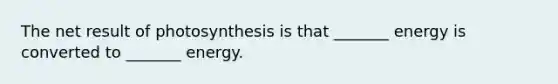 The net result of photosynthesis is that _______ energy is converted to _______ energy.