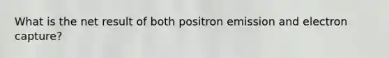 What is the net result of both positron emission and electron capture?