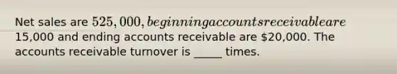 Net sales are 525,000, beginning accounts receivable are15,000 and ending accounts receivable are 20,000. The accounts receivable turnover is _____ times.