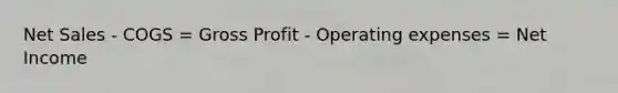 Net Sales - COGS = Gross Profit - Operating expenses = Net Income