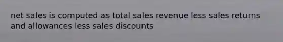 net sales is computed as total sales revenue less sales returns and allowances less sales discounts