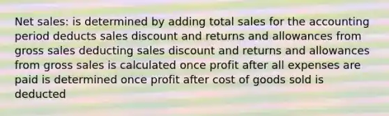 Net sales: is determined by adding total sales for the accounting period deducts sales discount and returns and allowances from gross sales deducting sales discount and returns and allowances from gross sales is calculated once profit after all expenses are paid is determined once profit after cost of goods sold is deducted