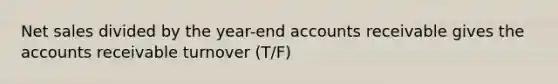 Net sales divided by the year-end accounts receivable gives the accounts receivable turnover (T/F)