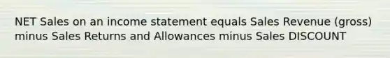 NET Sales on an income statement equals Sales Revenue (gross) minus Sales Returns and Allowances minus Sales DISCOUNT