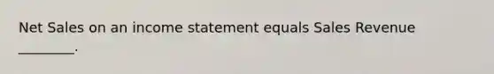 Net Sales on an income statement equals Sales Revenue ________.