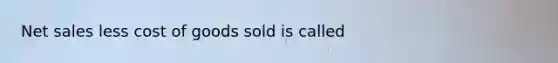 Net sales less cost of goods sold is called