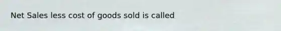 Net Sales less cost of goods sold is called