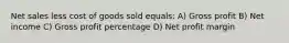 Net sales less cost of goods sold equals: A) Gross profit B) Net income C) Gross profit percentage D) Net profit margin