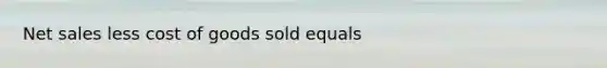 <a href='https://www.questionai.com/knowledge/ksNDOTmr42-net-sales' class='anchor-knowledge'>net sales</a> less cost of goods sold equals