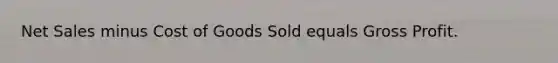 Net Sales minus Cost of Goods Sold equals Gross Profit.