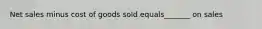 Net sales minus cost of goods sold equals_______ on sales