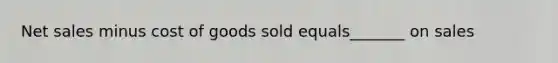 Net sales minus cost of goods sold equals_______ on sales