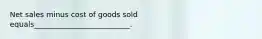 Net sales minus cost of goods sold equals__________________________.