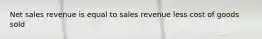 Net sales revenue is equal to sales revenue less cost of goods sold